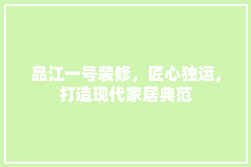 品江一号装修，匠心独运，打造现代家居典范 家居装修