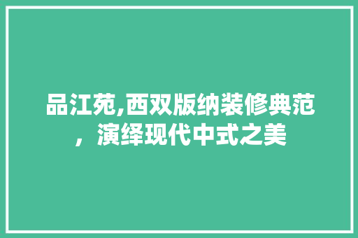 品江苑,西双版纳装修典范，演绎现代中式之美 现代风格装饰