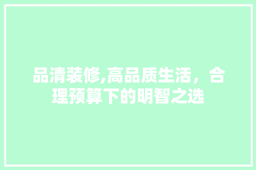 品清装修,高品质生活，合理预算下的明智之选