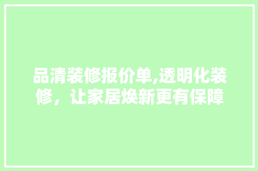 品清装修报价单,透明化装修，让家居焕新更有保障