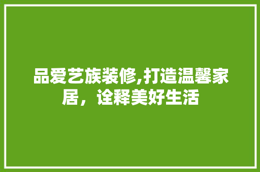 品爱艺族装修,打造温馨家居，诠释美好生活 现代风格装饰