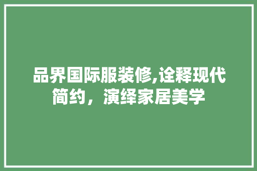 品界国际服装修,诠释现代简约，演绎家居美学 室内设计