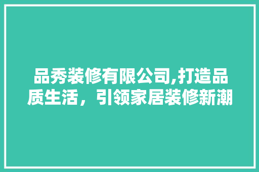 品秀装修有限公司,打造品质生活，引领家居装修新潮流 软装设计