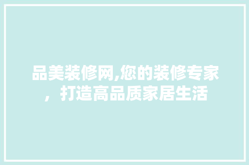 品美装修网,您的装修专家，打造高品质家居生活 软装设计