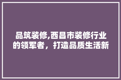 品筑装修,西昌市装修行业的领军者，打造品质生活新标杆 客厅装修