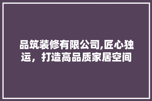 品筑装修有限公司,匠心独运，打造高品质家居空间 现代风格装饰