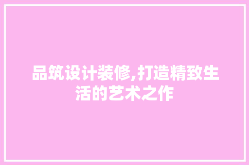 品筑设计装修,打造精致生活的艺术之作 软装设计