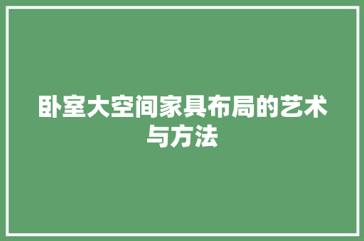 卧室大空间家具布局的艺术与方法 家居装修