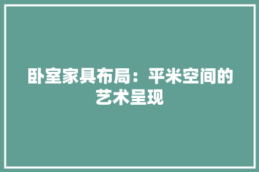 卧室家具布局：平米空间的艺术呈现 家居装修