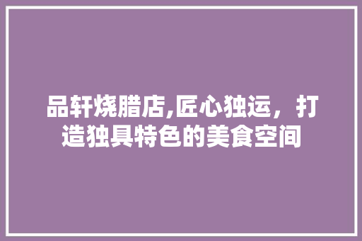 品轩烧腊店,匠心独运，打造独具特色的美食空间 客厅装修
