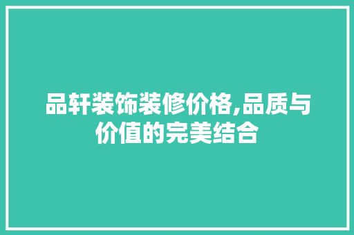 品轩装饰装修价格,品质与价值的完美结合 地板材料