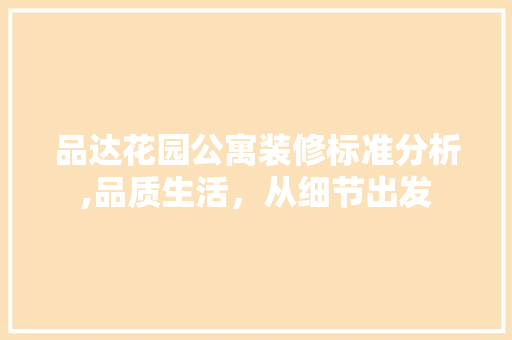品达花园公寓装修标准分析,品质生活，从细节出发 软装设计