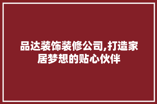 品达装饰装修公司,打造家居梦想的贴心伙伴 室内设计