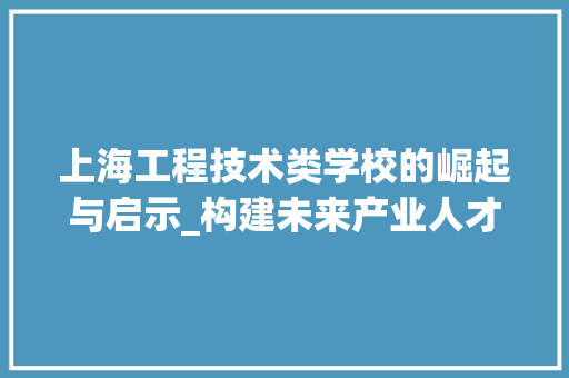 上海工程技术类学校的崛起与启示_构建未来产业人才的摇篮 软装设计