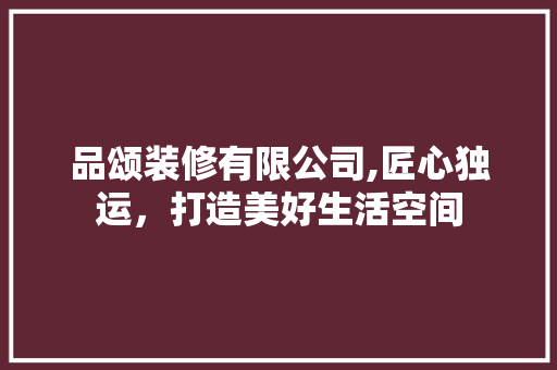 品颂装修有限公司,匠心独运，打造美好生活空间 现代风格装饰