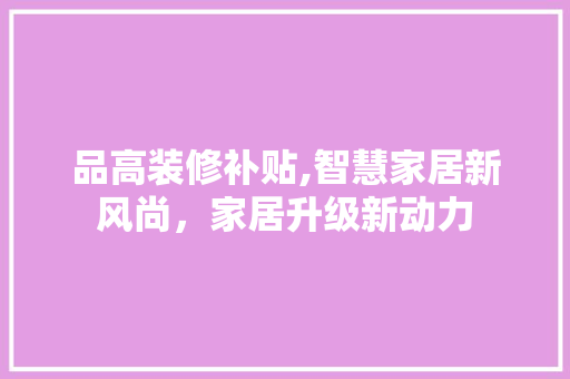 品高装修补贴,智慧家居新风尚，家居升级新动力 中式风格装饰