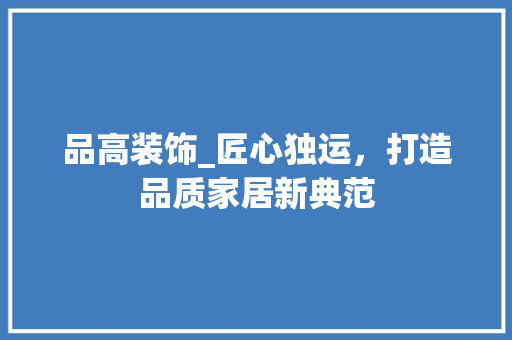 品高装饰_匠心独运，打造品质家居新典范 木雕艺术
