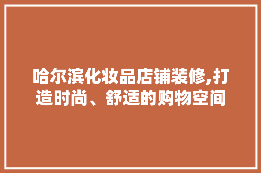 哈尔滨化妆品店铺装修,打造时尚、舒适的购物空间 现代风格装饰