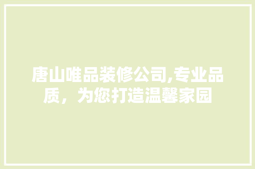 唐山唯品装修公司,专业品质，为您打造温馨家园