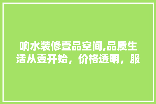 响水装修壹品空间,品质生活从壹开始，价格透明，服务至上