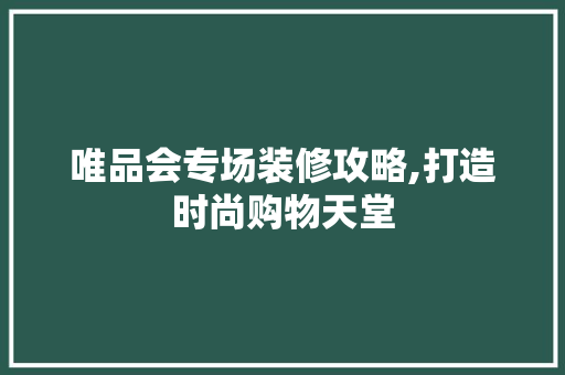 唯品会专场装修攻略,打造时尚购物天堂 中式风格装饰