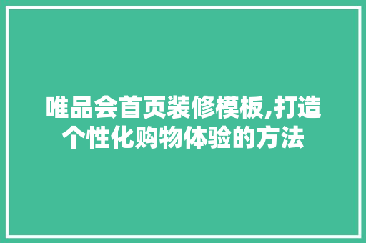 唯品会首页装修模板,打造个性化购物体验的方法