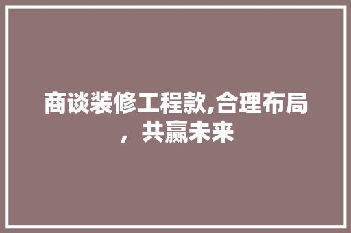商谈装修工程款,合理布局，共赢未来 地板材料