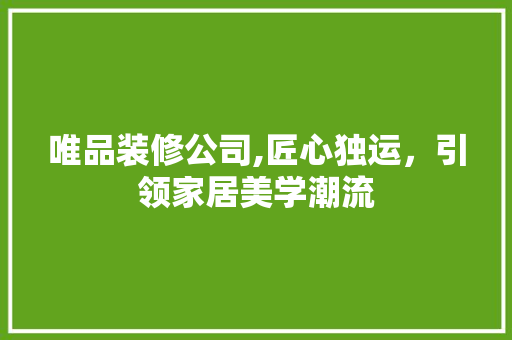 唯品装修公司,匠心独运，引领家居美学潮流 地板材料