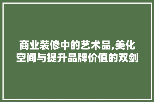 商业装修中的艺术品,美化空间与提升品牌价值的双剑合璧 现代风格装饰
