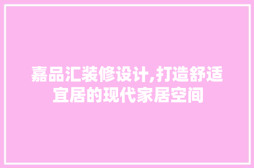 嘉品汇装修设计,打造舒适宜居的现代家居空间 地板材料