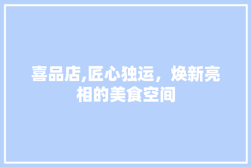 喜品店,匠心独运，焕新亮相的美食空间 软装设计
