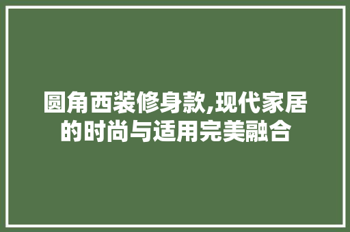 圆角西装修身款,现代家居的时尚与适用完美融合 地板材料