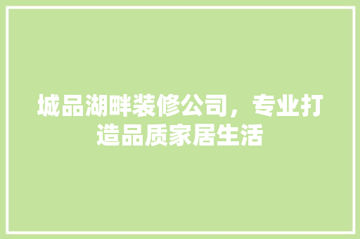 城品湖畔装修公司，专业打造品质家居生活 客厅装修