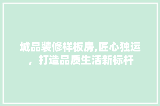 城品装修样板房,匠心独运，打造品质生活新标杆 地板材料