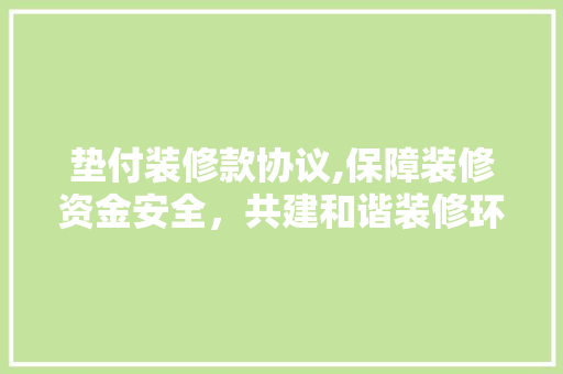 垫付装修款协议,保障装修资金安全，共建和谐装修环境 卧室装修