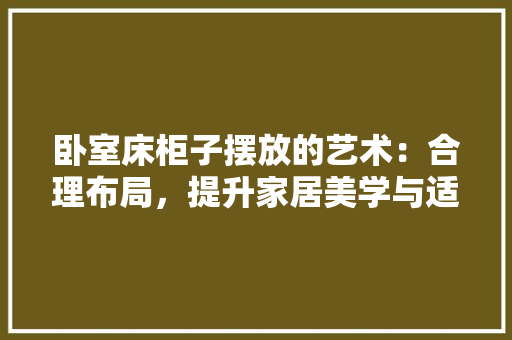 卧室床柜子摆放的艺术：合理布局，提升家居美学与适用性 家居装修