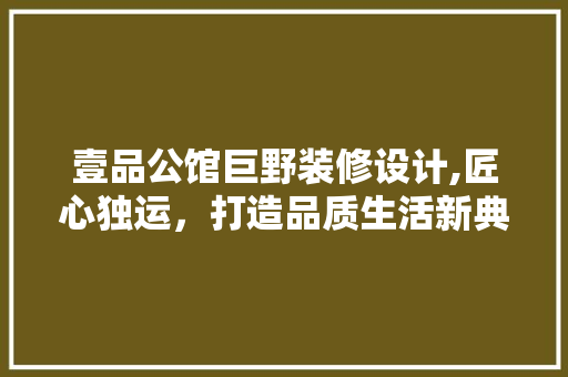 壹品公馆巨野装修设计,匠心独运，打造品质生活新典范