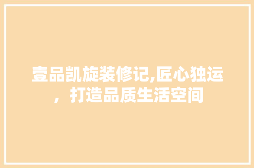 壹品凯旋装修记,匠心独运，打造品质生活空间 现代风格装饰