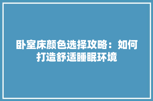 卧室床颜色选择攻略：如何打造舒适睡眠环境 家居装修
