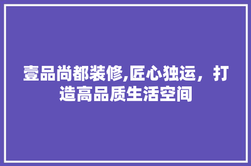 壹品尚都装修,匠心独运，打造高品质生活空间 地板材料