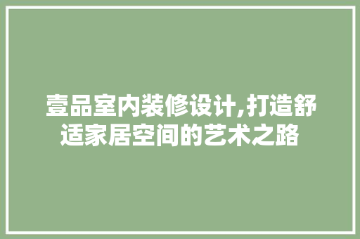 壹品室内装修设计,打造舒适家居空间的艺术之路 现代风格装饰