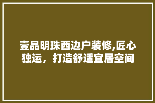 壹品明珠西边户装修,匠心独运，打造舒适宜居空间 木雕艺术