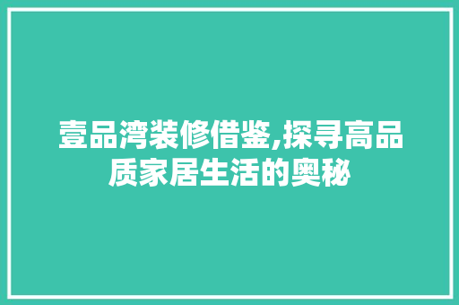壹品湾装修借鉴,探寻高品质家居生活的奥秘 现代风格装饰