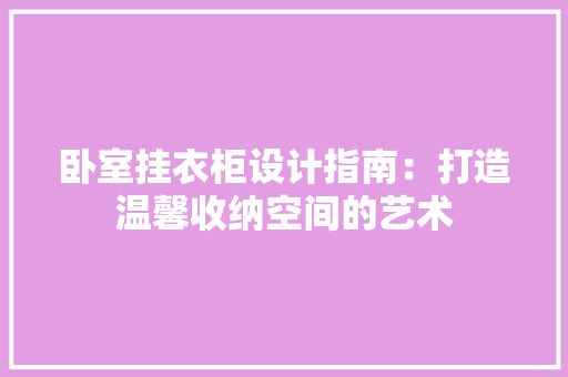 卧室挂衣柜设计指南：打造温馨收纳空间的艺术