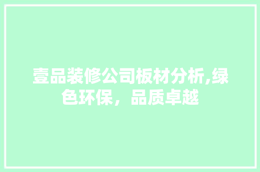 壹品装修公司板材分析,绿色环保，品质卓越 现代风格装饰
