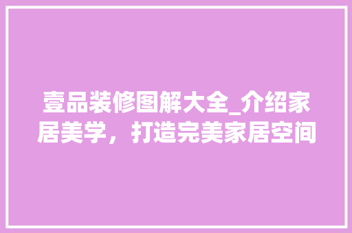 壹品装修图解大全_介绍家居美学，打造完美家居空间 地板材料