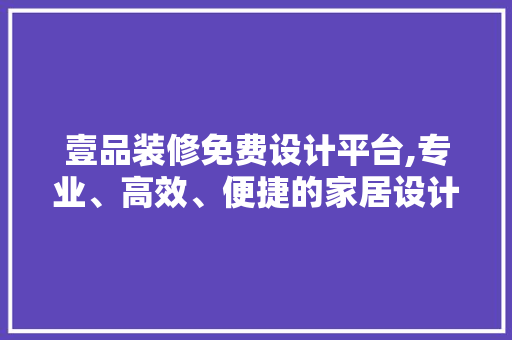 壹品装修免费设计平台,专业、高效、便捷的家居设计新选择 地板材料