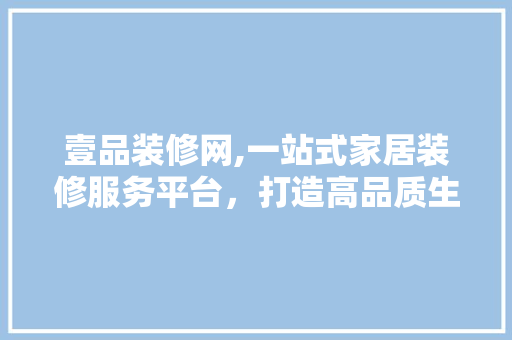 壹品装修网,一站式家居装修服务平台，打造高品质生活新体验 中式风格装饰