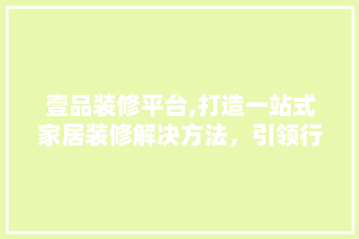 壹品装修平台,打造一站式家居装修解决方法，引领行业发展新潮流 木雕艺术
