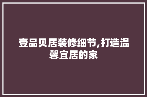 壹品贝居装修细节,打造温馨宜居的家 地板材料